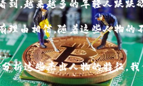   区块链领军人物：他们的特点与成功之道 / 

 guanjianci 区块链,人物,特征,成功 /guanjianci 

引言
区块链技术的崛起带来了诸多创新与变革，而背后推动这一技术发展的，不仅仅是无穷无尽的代码和算法，更多的是一群杰出的人物。他们在这个领域中，扮演着连结梦想与现实的桥梁，推动着科技革命的进程。

区块链人物的共性特征
无论是比特币的创始人中本聪，还是以太坊的Vitalik Buterin，区块链领域的领军人物往往展现出一些共同的特征。首先，他们都有着极强的创新精神。他们不仅能够看到技术发展带来的潜力，还能够预见到使用这些技术可能产生的深远影响。

其次，这些人物通常具备相对坚强的自信心。在他们的职业生涯中，常常面对来自各方的质疑与挑战，但他们仍然能够坚持自己的信念，推动项目向前发展。这样的韧性，恰恰是他们成就伟大的重要因素。

领导力与愿景
谈到区块链中的影响人物，领导力和愿景是必不可少的特点。许多成功的区块链项目不仅仅依赖于技术本身，而更依赖于这些项目背后领军人物的引导和战略决策。例如，Vitalik Buterin在创立以太坊时，带来了对智能合约的革命性理解，使得区块链的应用场景大幅拓展。

他们的愿景往往是宏伟而深远的，不仅仅停留在解决当下的问题，还希望在未来实现更加广泛的技术应用。正是这种长远的眼光，帮助他们在激烈的竞争中脱颖而出。

技术背景与创造力
在区块链领域，技术背景是成功的一项重要基石。许多区块链创始人和开发者通常拥有计算机科学、经济学，甚至哲学等多学科的背景。这种多样化的教育背景使他们能够从不同的角度来审视技术，进而产生新的解决方案。

创造力在这个行业尤为重要。区块链的不断发展，需要不断的小型创新和突破。领军人物往往能够通过新颖的思维方式，打破传统的框架，将复杂的问题简化，形成清晰且可执行的计划。

社区与合作精神
区块链不仅关乎技术，还深深植根于去中心化的精神。这种去中心化的理念为许多区块链人物带来了“合作”的思想，他们不仅关注自身项目的发展，亦重视与其他团队和社区的互动。

这种合作精神使得区块链生态系统能够迅速扩展，许多成功的项目如比特币、以太坊，正是通过社区的共建与支持实现成功。同时，这也体现了一个优秀人物应具备的包容性与共享精神。

对社会变革的贡献
区块链的核心原理在于信任、透明与去中心化，这些特点孕育了可能对社会产生深远影响的新模式。许多区块链领军人物深知自己的使命，不仅是推销一款技术产品，而是在引领一场社会变革。例如，Ripple的创始人们推崇的理念是，通过快速、低成本的跨境支付解决金融排斥问题，促进全球范围内的经济融合。

这些领军人物不仅在技术上取得成就，也在社会层面不断推动变革。他们在各种论坛、会议上发声，结合技术与人文观点，努力引发公众的思考与讨论。

区块链人物的影响力与辩论
在区块链行业，领军人物常常会因他们的观点而引发争议，这其实在一定程度上也是他们影响力的体现。例如，中本聪的匿名性和去中心化理念，引发了大量的讨论与追随。许多人对他的身份进行了各种猜测，中央集权与去中心化的辩论也因此愈演愈烈。

此外，Vitalik Buterin的发言常常引起技术社区的热议，他推崇的“可扩展性”以及“去信任化”的解决方案，激起了许多技术开发者和企业的关注和实践。

未来的区块链人物
展望未来，区块链领域依旧会涌现出许多新的人物。随着技术的不断进步，以及应用场景的不断拓展，未来的领军人物必将更加多元化。我们看到，越来越多的年轻人跃跃欲试，希望在这个充满潜力的领域中寻找自己的位置。

这些新生力量与老一辈的领军人物，必将在技术研发、行业规范、社会责任等方面携手并进，推动区块链技术更好地应用于现实生活中。我们有理由相信，随着这些人物的不断出现，区块链的未来将更加光明。

总结
区块链领军人物不仅是技术的创造者，更是思想的引领者。他们的特征，既是取得成功的基石，也是推动技术进步、社会变革的重要力量。通过分析这些杰出人物的特征，我们能够更深入地理解区块链的未来走向与潜力。这是一个充满挑战与机遇的时代，期待有更多有志之士参与其中，书写属于他们的辉煌篇章。