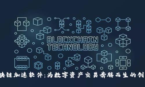 探索区块链加速软件：为数字资产交易奔腾而生的创新平台！