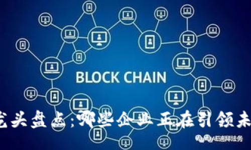 Title:

区块链股票龙头盘点：哪些企业正在引领未来技术潮流？