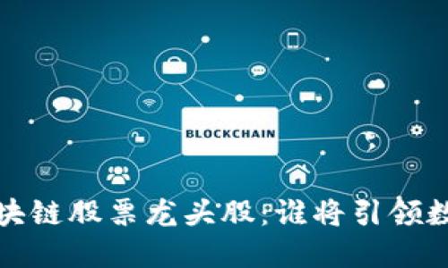 揭秘2023年区块链股票龙头股：谁将引领数字经济的未来？