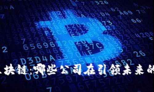 揭秘超级区块链：哪些公司在引领未来的技术革命？