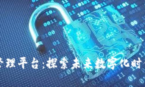 区块链项目管理平台：探索未来数字化时代的高效工具