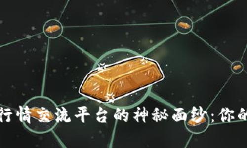 揭开区块链行情交流平台的神秘面纱：你的投资良伙伴