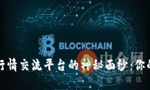 揭开区块链行情交流平台的神秘面纱：你的投资良伙伴