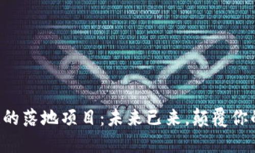 区块链的落地项目：未来已来，颠覆你的想象！