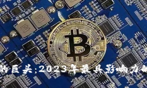 探索区块链领域的巨头：2023年最具影响力的区块链龙头公司
