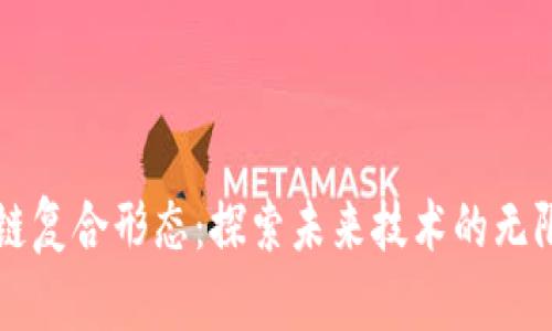 区块链复合形态：探索未来技术的无限可能