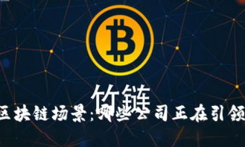 未来区块链场景：哪些公司正在引领变革？