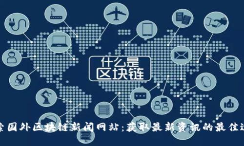 探索国外区块链新闻网站：获取最新资讯的最佳途径