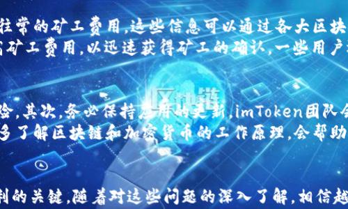 
超时烦恼：如何有效解决imToken钱包交易超时的问题？

关键词
imToken钱包, 交易超时, 加密货币, 钱包使用技巧/guanjianci

引言：当交易遇上超时
在使用imToken钱包进行数字货币交易时，有时会遇到交易超时的问题。这不仅让人十分烦恼，还可能影响到资金的安全。因此，了解这一现象的成因，以及如何有效解决，是每位用户都应掌握的必备知识。

imToken钱包简介
imToken是一款十分受欢迎的加密货币钱包，以其用户友好和强大的功能著称。钱包支持多种数字货币的存储与交易，同时还提供访问去中心化应用(DApp)的功能。对于普通用户而言，除了关注钱包的安全性，流畅的交易体验尤为重要。然而，在偶尔发生的交易超时问题面前，许多人可能会感到无从下手。

交易超时的原因
交易超时现象的产生，通常与网络拥堵和矿工费相关。首先，在区块链网络中，不同的交易需要支付特定的矿工费用以吸引矿工确认交易。当网络使用率高时，交易量显著增加，导致确认时间延长。此时，如果用户设置的矿工费用过低，交易可能会长时间处于待处理状态，最终超时。
此外，网络连接的不稳定性也可能导致交易超时。如果用户的网络环境不佳，交易信息可能无法及时上传到区块链，进而影响交易的完成。更重要的是，对于新手用户来说，缺乏对钱包的熟悉度，可能导致操作不当而造成交易失败。

如何有效解决交易超时
一旦遭遇交易超时的问题，用户不必太过焦虑。可以通过多种方法来尝试解决。首先，建议在发起交易前检查当前的网络状况以及往常的矿工费用。这些信息可以通过各大区块链浏览器获得，用户可以设置一个适当的矿工费，以提高交易确认的可能性。
如果发现交易已经超时，可以通过“重新发送”的功能来解决。很多钱包允许用户对未确认的交易进行重新提交，这时可以适当提高矿工费用，以迅速获得矿工的确认。一些用户还会选择取消未处理的交易，重新发起交易以保证资金的流动性。

使用imToken钱包的最佳实践
为了避免交易超时，了解一些最佳实践是十分必要的。首先，尽量选择在网络使用量较低的时候进行交易，这样可以降低超时的风险。其次，务必保持应用的更新，imToken团队会定期发布更新，以提升钱包的稳定性和性能。
还要确保自己的设备连接到一个稳定和快速的网络。无论是在家中还是外出，网络的稳定性都极大影响了交易的顺利进行。此外，多了解区块链和加密货币的工作原理，会帮助用户更好地理解交易时可能面临的各种情况。

结语：让交易更高效
面对imToken钱包交易超时的问题，用户可以通过多种途径进行解决。提升对交易流程的理解，适时调整矿工费用，是确保交易顺利的关键。随着对这些问题的深入了解，相信越来越多的人能够驾轻就熟地使用imToken钱包，享受加密货币交易的便捷与乐趣。