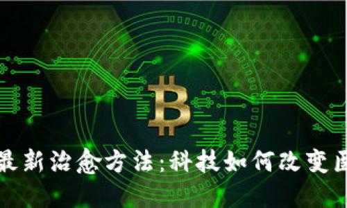 探索区块链的最新治愈方法：科技如何改变医疗行业的未来