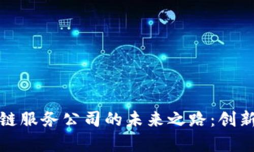 探寻天津区块链服务公司的未来之路：创新与机遇的交织