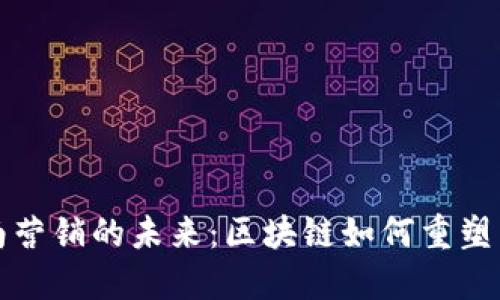 探索定南营销的未来：区块链如何重塑商业格局