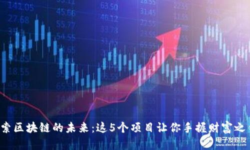 探索区块链的未来：这5个项目让你手握财富之钥！