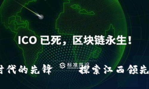 江西：数字时代的先锋——探索江西领先区块链企业
