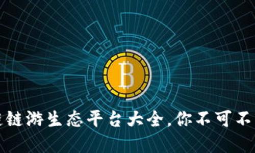 解锁未来：区块链链游生态平台大全，你不可不知道的游戏革命！