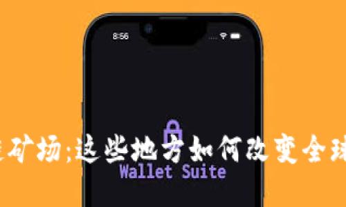 探秘中国区块链矿场：这些地方如何改变全球加密货币格局？