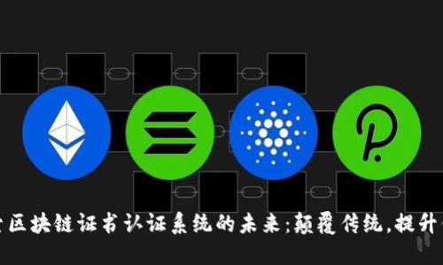 探索区块链证书认证系统的未来：颠覆传统，提升信任