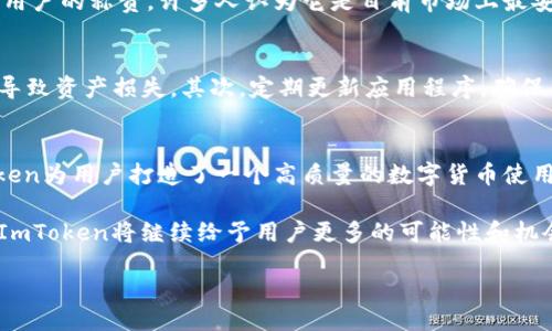 jieguo/jieguo

了解ImToken钱包：数字资产管理的新选择
ImToken钱包, 数字钱包, 区块链技术, 加密货币/guanjianci

什么是ImToken钱包？
ImToken钱包是一款非常受欢迎的数字资产管理工具，它能够帮助用户安全、便捷地管理各种加密货币。自2016年推出以来，ImToken凭借其用户友好的界面和强大的功能，迅速在全球范围内获得了大量用户的青睐。

ImToken钱包的基本功能
作为一款数字钱包，ImToken的基本功能包括存储、转账和交易加密货币。用户可以轻松地将自己购买的比特币、以太坊等数字资产保存在钱包中。此外，ImToken还支持多种交易所的接入，以实现一站式交易体验。

安全性如何保障？
安全性是ImToken钱包最为核心的特点之一。它采用了先进的加密技术来保护用户的私钥和数字资产。可以说，ImToken提供了一种很高水平的安全保护机制，用户在使用过程中几乎不必担心资产被盗的风险。此外，ImToken还支持助记词备份功能，不管用户何时需要恢复钱包，都能轻松找回自己的资产。

为什么选择ImToken钱包？
选择ImToken的原因多种多样。其中最显著的就是其操作简单且界面友好。即使是加密货币的新手，也能快速上手，进行各种操作。此外，ImToken支持多种主流币种和链上资产，用户能够轻松管理自己的数字资产，无需去寻找多种钱包去存储不同的货币。

ImToken的社区与生态系统
ImToken不仅仅是一款数字钱包，它还构建了一个庞大的社区和生态系统。用户可以通过ImToken进行社交活动，分享自己的投资经验，以及获取不同的市场资讯。而且，ImToken也积极与各种项目和平台合作，为用户提供更多的服务和赚钱机会。

如何下载和使用ImToken钱包？
下载ImToken钱包非常简单。用户只需在手机的应用商店中搜索“ImToken”，找到相应的应用程序，然后进行安装。安装完成后，用户可以通过手机号码或邮箱进行注册，设置密码，便可以开始使用了。首次使用时，钱包会引导用户生成助记词，用以备份和恢复。

在ImToken上进行交易的流程
在ImToken上进行交易的流程非常直观。用户选择想要交易的货币，输入金额后，确认交易即可。如果用户需要将货币转到其他地址，也只需输入接收方的地址和金额，自动计算手续费后即可完成转账。

用户反馈与口碑
ImToken的用户反馈普遍良好。很多用户对其的界面和快速可靠的交易体验表示满意。同时，ImToken在安全性方面也获得了不少用户的称赞，许多人认为它是目前市场上最安全、最易用的钱包之一。当然，也有用户提出了一些改进的意见，例如希望增加更多的币种支持和更流畅的交易体验。

使用ImToken钱包需要注意的事项
虽然ImToken提供了多种安全措施，但用户依然需要保持警惕。首先，切勿随意分享自己的助记词和私钥，这些信息一旦泄露，可能导致资产损失。其次，定期更新应用程序，确保自己的钱包保持在最新版本，能够享受到最新的安全和功能。同时，建议定期检查自己的资产，确保没有异常情况出现。

总结
ImToken钱包以其安全、便捷和高效的特点，成为了越来越多数字资产爱好者的首选。从基本的资金管理到丰富的社区互动，ImToken为用户打造了一个高质量的数字货币使用体验。不论你是新手还是经验丰富的投资者，ImToken都是你管理和交易加密货币的理想选择。

无论市场如何变化，ImToken始终致力于保障用户的资产安全，并推动区块链技术的广泛应用。可以预见，在未来的数字经济时代，ImToken将继续给予用户更多的可能性和机会。 

这样的内容结构和信息量不仅符合用户的搜索习惯，也增强了的效果，从而提高了网页的可见性和流量。