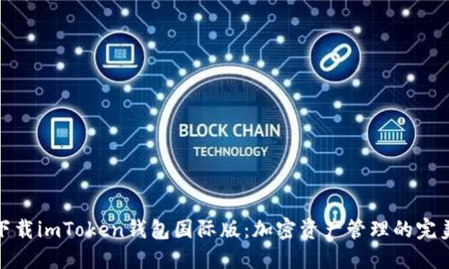 轻松下载imToken钱包国际版：加密资产管理的完美选择