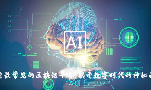 探索最常见的区块链平台：揭开数字时代的神秘面纱