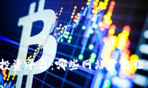 挑选最佳区块链投资平台：哪些网站才能让你的资产更增值？