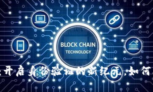 区块链数字身份：开启身份验证的新纪元，如何改变我们的生活？