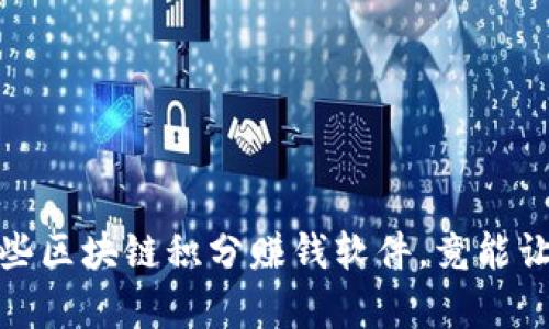 揭开神秘面纱：这些区块链积分赚钱软件，竟能让你轻松赚取财富！