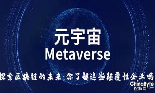 探索区块链的未来：你了解这些颠覆性企业吗？