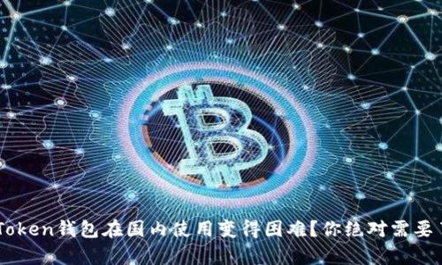 为什么imToken钱包在国内使用变得困难？你绝对需要了解的真相