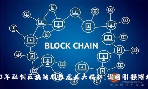 : 2023年融创区块链股票龙头大揭秘：谁将引领市场风潮？