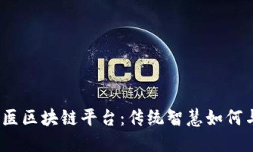 探秘共享中医区块链平台：传统智慧如何与科技交融？