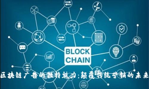 探秘区块链广告的独特魅力：颠覆传统营销的未来之路