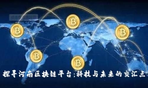 探寻河南区块链平台：科技与未来的交汇点