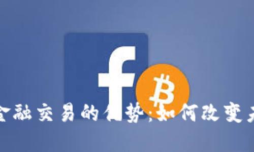 探索区块链金融交易的优势：如何改变未来金融生态