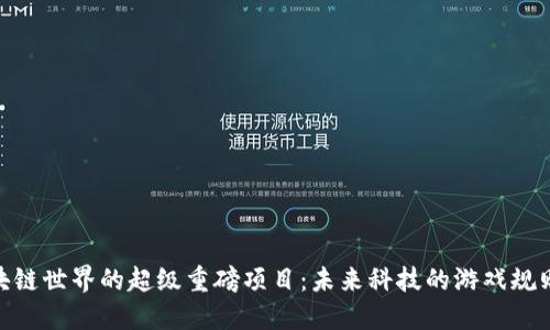  揭秘区块链世界的超级重磅项目：未来科技的游戏规则改变者 