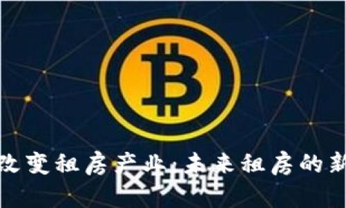 区块链如何改变租房产业：未来租房的新模式与机遇