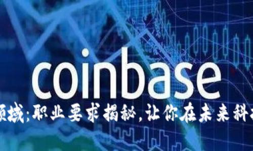 探索区块链领域：职业要求揭秘，让你在未来科技中脱颖而出