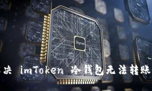 如何解决 imToken 冷钱包无法转账的问题