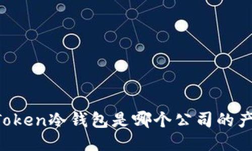 imToken冷钱包是哪个公司的产品?