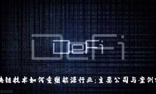 区块链技术如何重塑能源行业：主要公司与案例分析