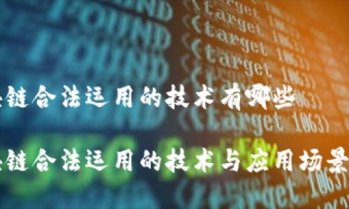 区块链合法运用的技术有哪些

区块链合法运用的技术与应用场景详解