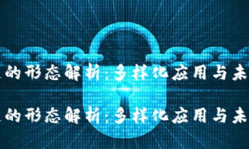 区块链的形态解析：多样化应用与未来趋势

区块链的形态解析：多样化应用与未来趋势