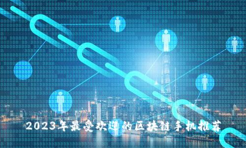 2023年最受欢迎的区块链手机推荐