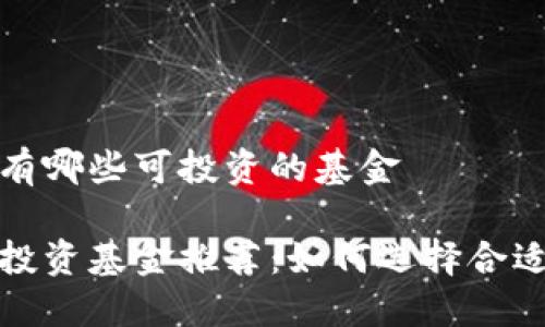 区块链有哪些可投资的基金

区块链投资基金推荐：如何选择合适的基金