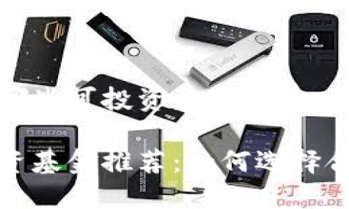 区块链有哪些可投资的基金

区块链投资基金推荐：如何选择合适的基金