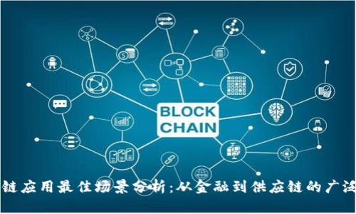区块链应用最佳场景分析：从金融到供应链的广泛应用