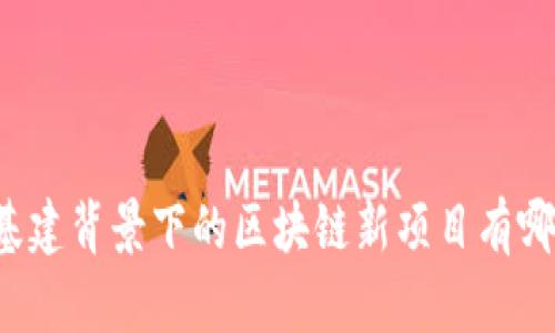 新基建背景下的区块链新项目有哪些？