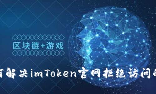 : 如何解决imToken官网拒绝访问的问题
