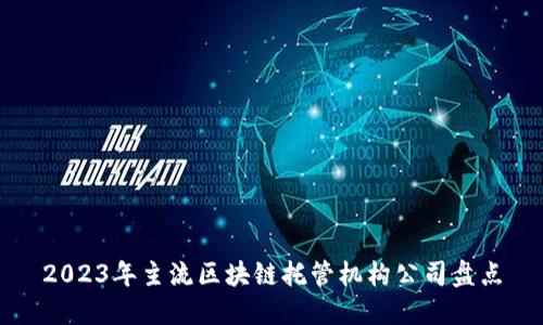 2023年主流区块链托管机构公司盘点